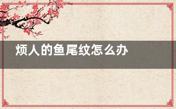 烦人的鱼尾纹怎么办 只需4招告别鱼尾纹